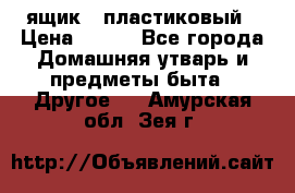 ящик   пластиковый › Цена ­ 270 - Все города Домашняя утварь и предметы быта » Другое   . Амурская обл.,Зея г.